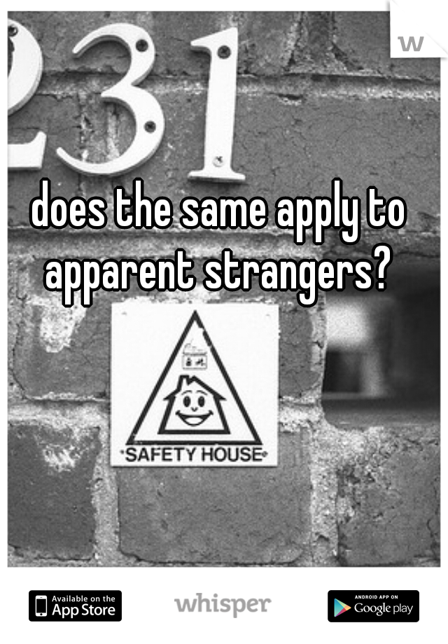 does the same apply to apparent strangers? 
