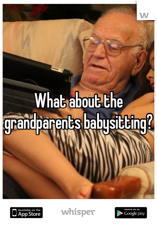 What about the grandparents babysitting?