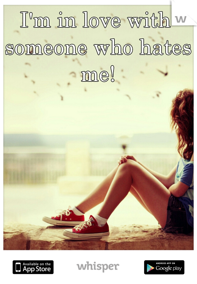 I'm in love with someone who hates me!