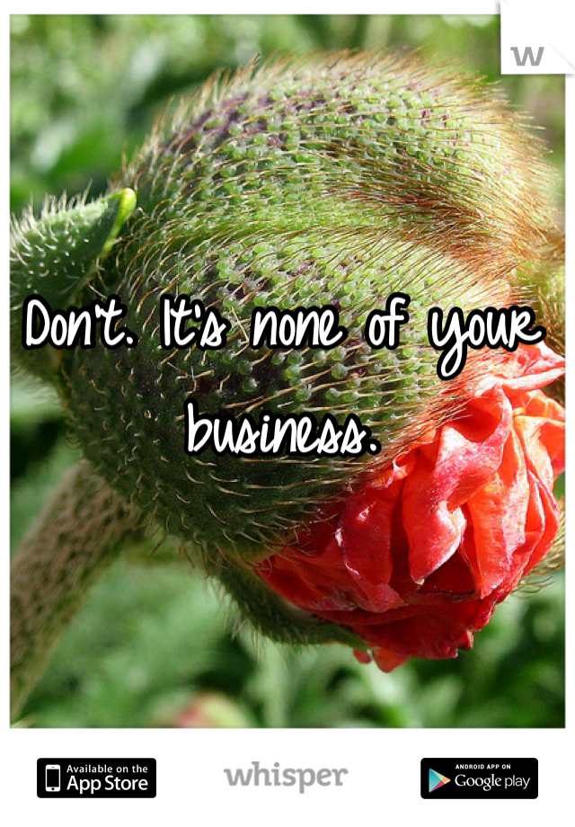 Don't. It's none of your business.