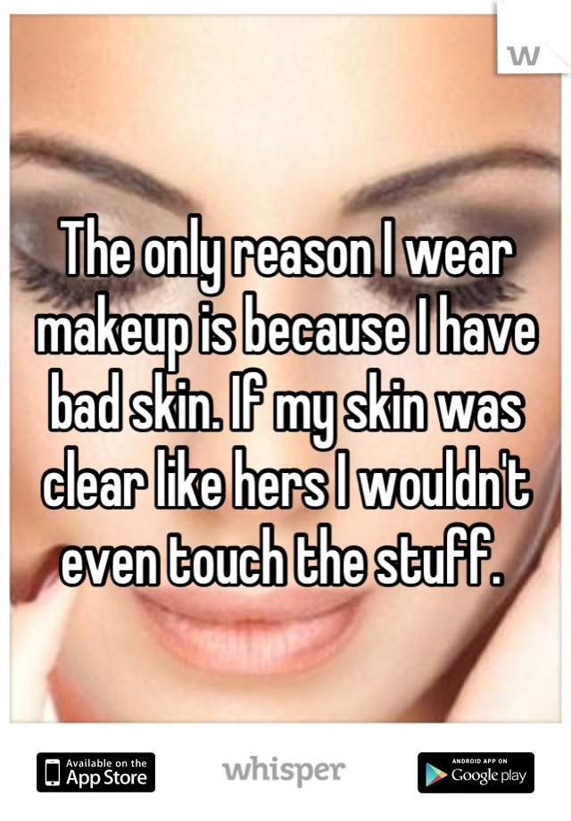 The only reason I wear makeup is because I have bad skin. If my skin was clear like hers I wouldn't even touch the stuff. 