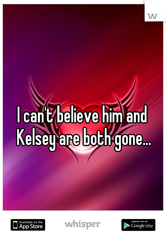 I can't believe him and Kelsey are both gone...