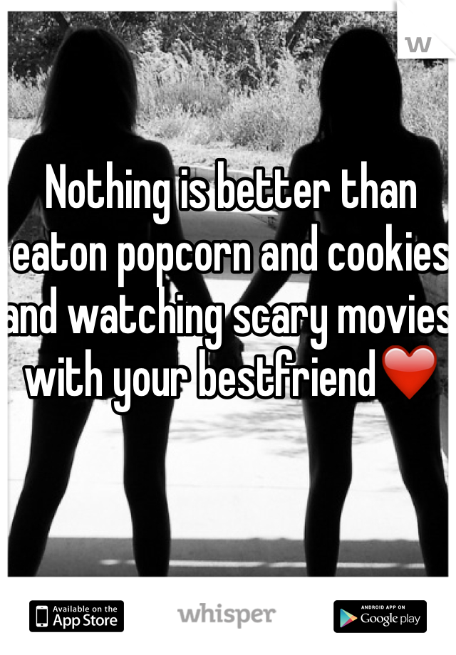 Nothing is better than eaton popcorn and cookies and watching scary movies with your bestfriend❤️