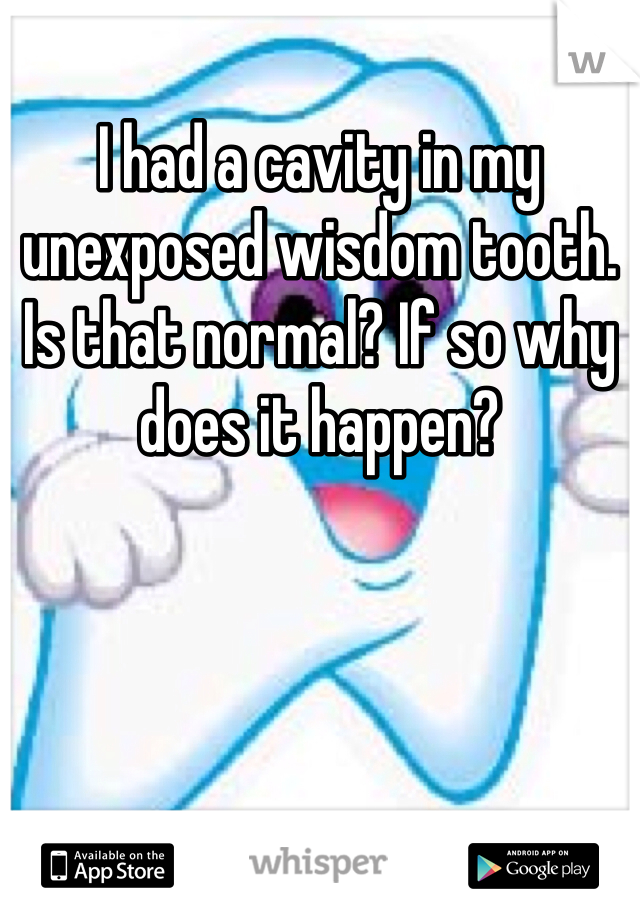 I had a cavity in my unexposed wisdom tooth. Is that normal? If so why does it happen?