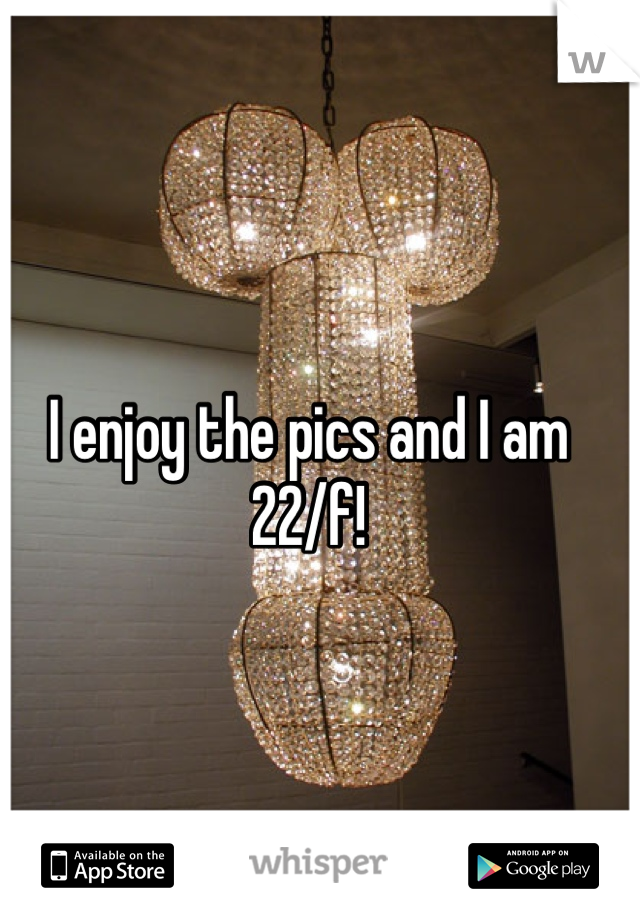 I enjoy the pics and I am 22/f!
