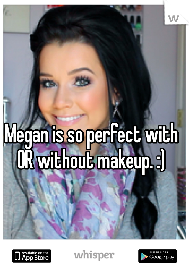 Megan is so perfect with OR without makeup. :)