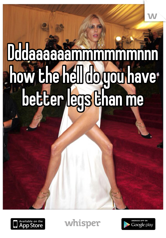Dddaaaaaammmmmmnnn  how the hell do you have better legs than me 