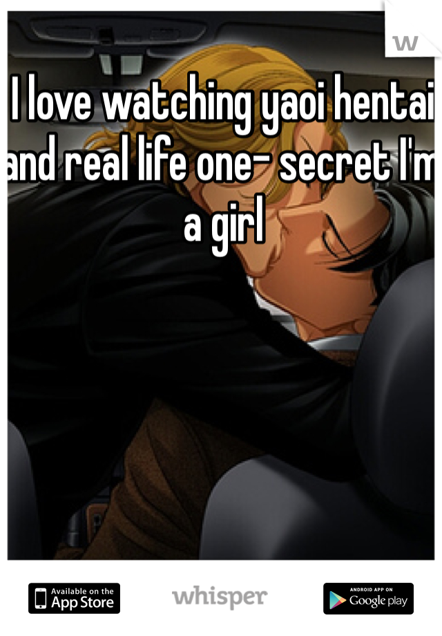 I love watching yaoi hentai and real life one- secret I'm a girl