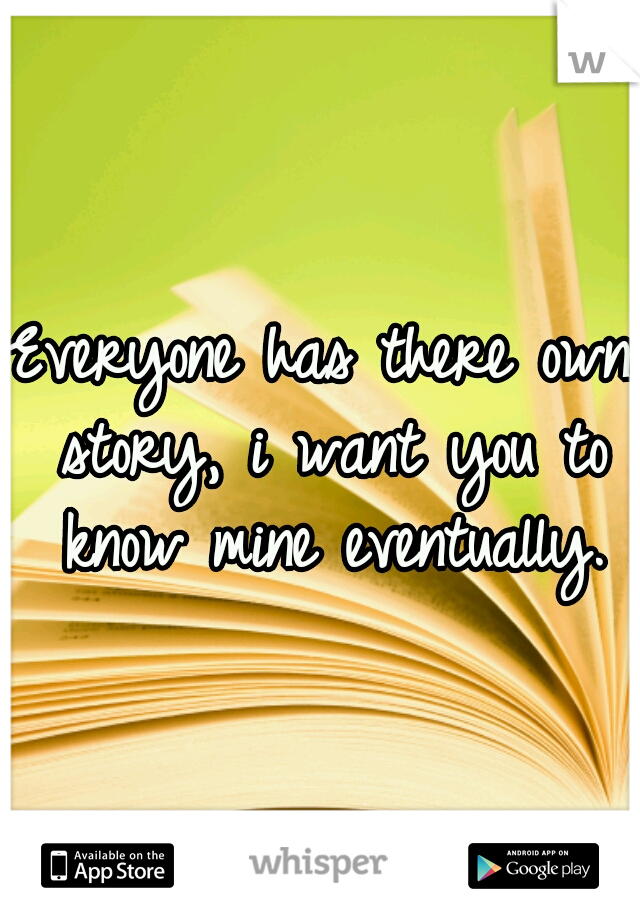 Everyone has there own story, i want you to know mine eventually.