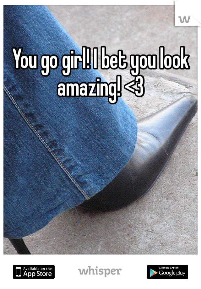 You go girl! I bet you look amazing! <3