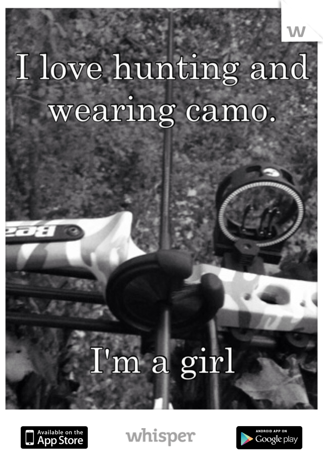 I love hunting and wearing camo.





I'm a girl