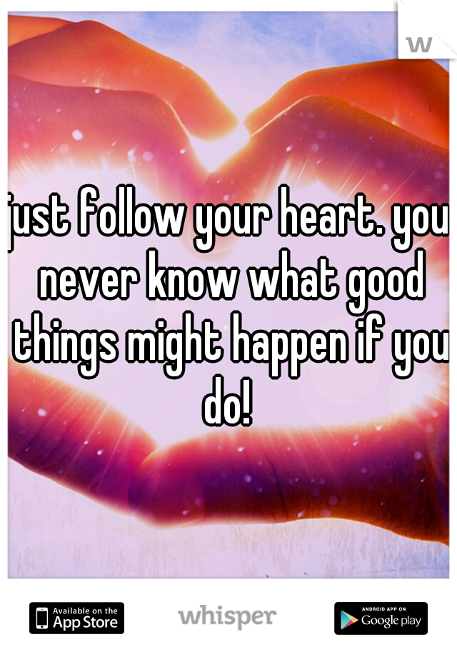 just follow your heart. you never know what good things might happen if you do! 