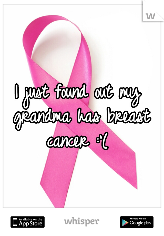 I just found out my grandma has breast cancer :'( 