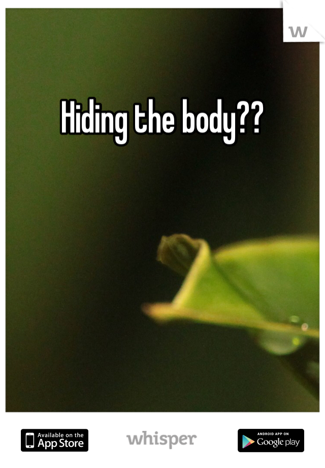 Hiding the body??