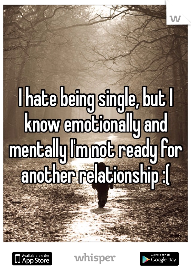 I hate being single, but I know emotionally and mentally I'm not ready for another relationship :( 