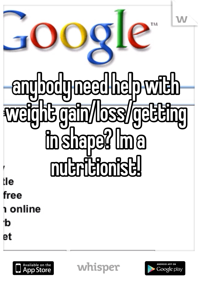 anybody need help with weight gain/loss/getting in shape? Im a nutritionist!