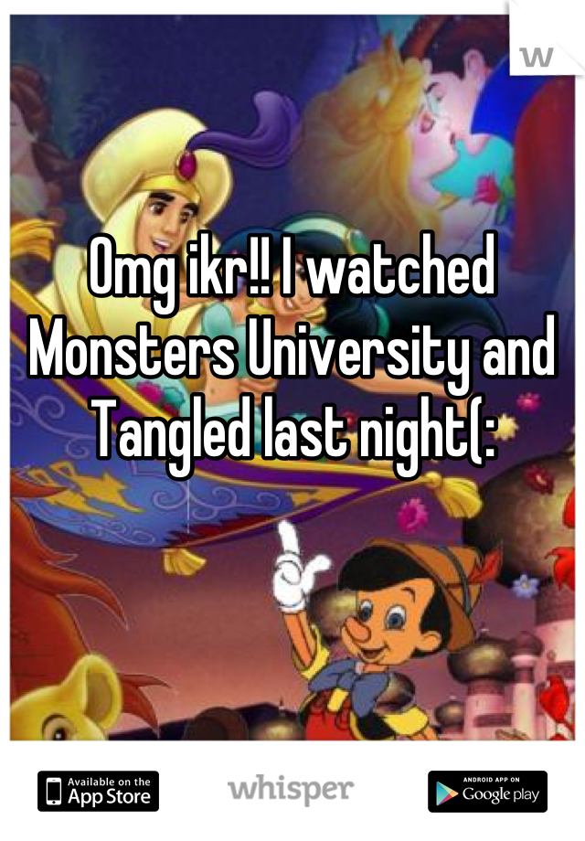 Omg ikr!! I watched Monsters University and Tangled last night(: