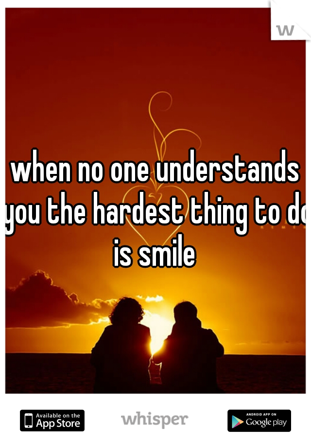 when no one understands you the hardest thing to do is smile 