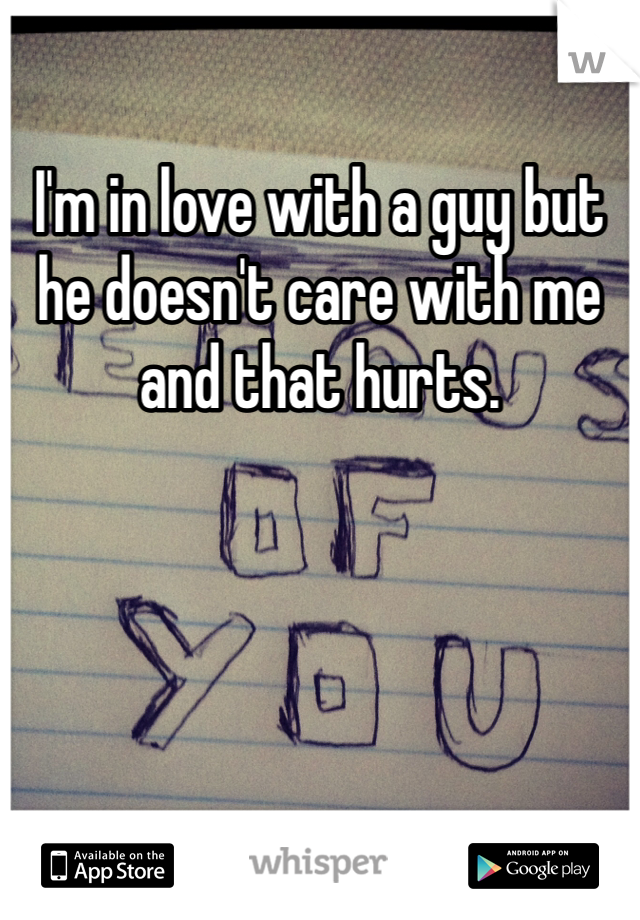 I'm in love with a guy but he doesn't care with me and that hurts.