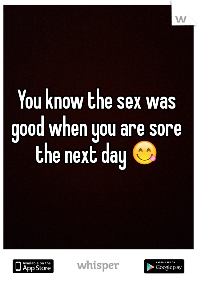 You know the sex was good when you are sore the next day 😋