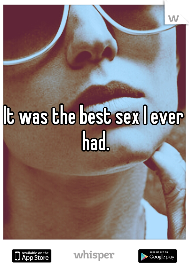 It was the best sex I ever had.