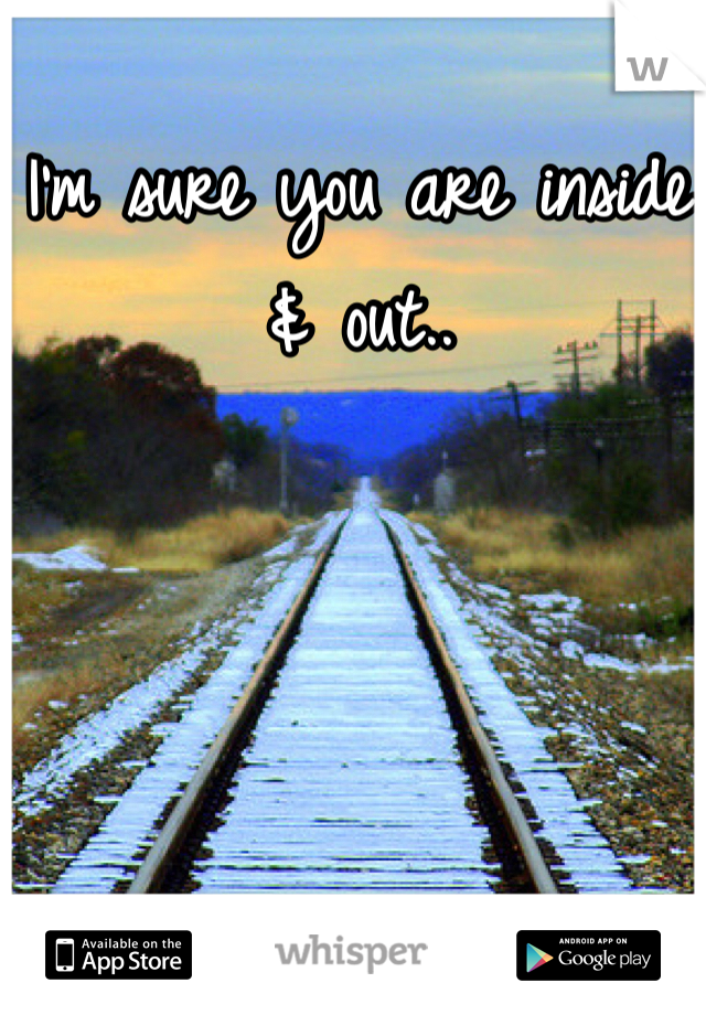 I'm sure you are inside & out.. 