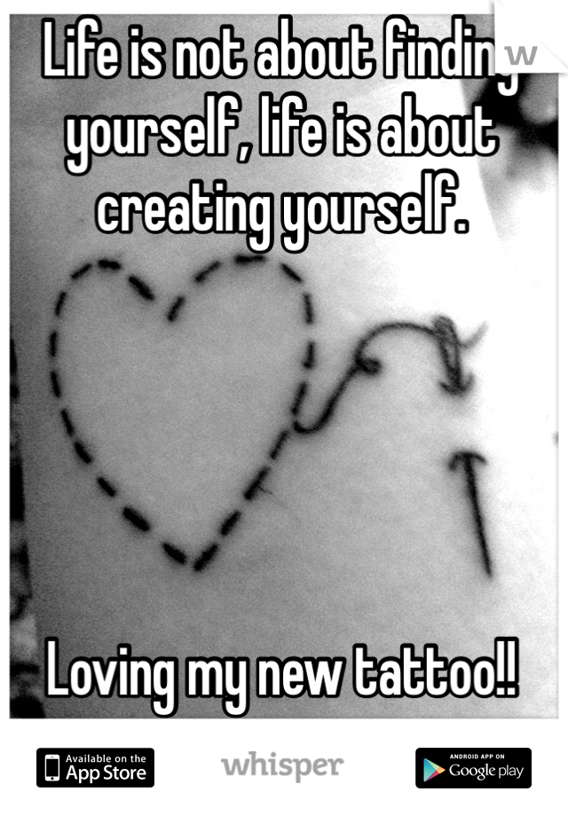 Life is not about finding yourself, life is about creating yourself. 





Loving my new tattoo!!
