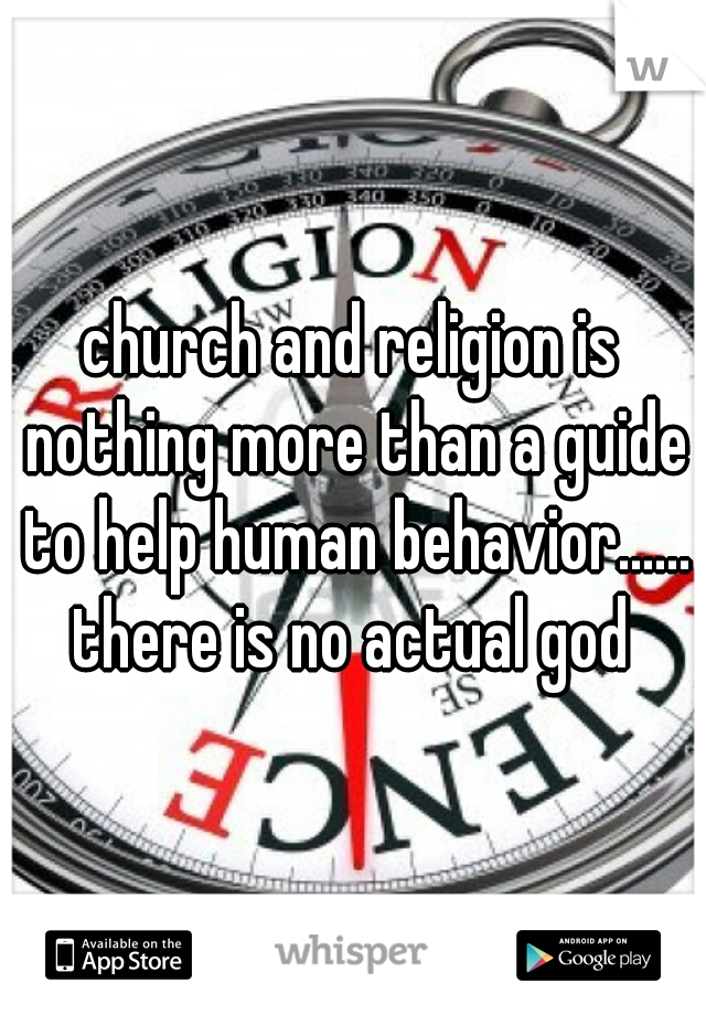 church and religion is nothing more than a guide to help human behavior...... there is no actual god 