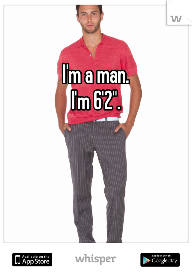 I'm a man. 
I'm 6'2". 
