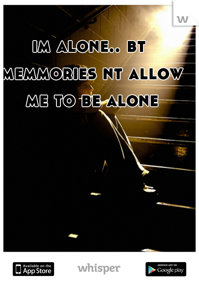 im alone.. bt memmories nt allow me to be alone