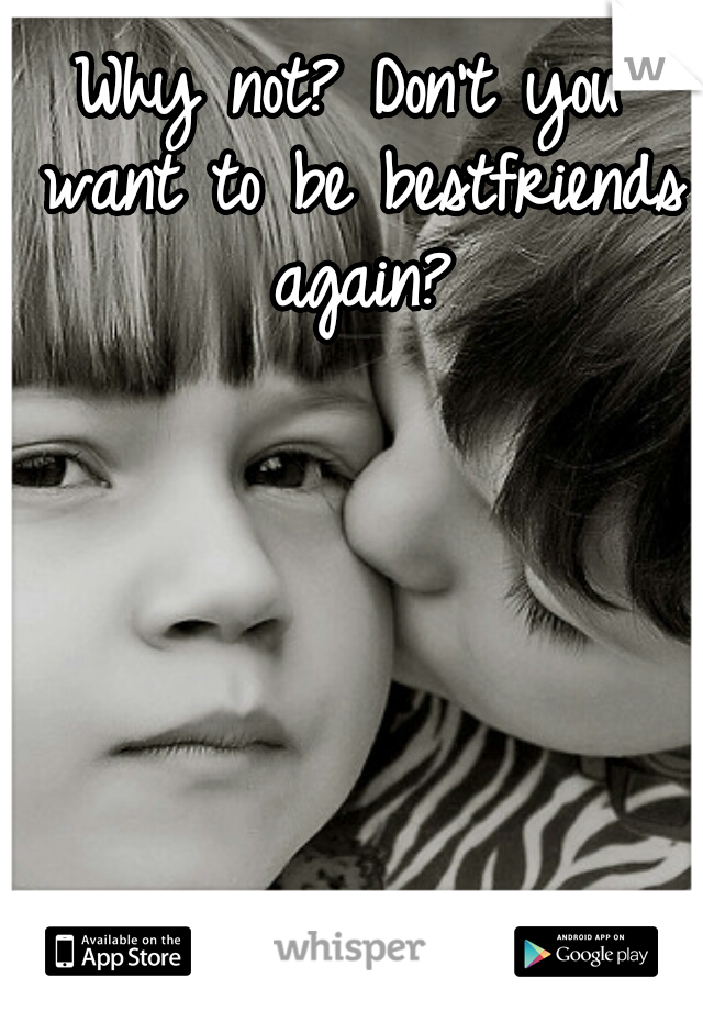 Why not? Don't you want to be bestfriends again?