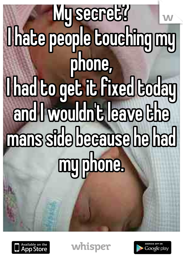My secret? 
I hate people touching my phone, 
I had to get it fixed today and I wouldn't leave the mans side because he had my phone. 
