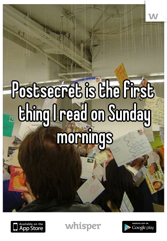Postsecret is the first thing I read on Sunday mornings