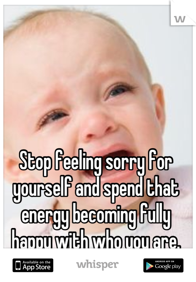 Stop feeling sorry for yourself and spend that energy becoming fully happy with who you are. Then, let her find you!
