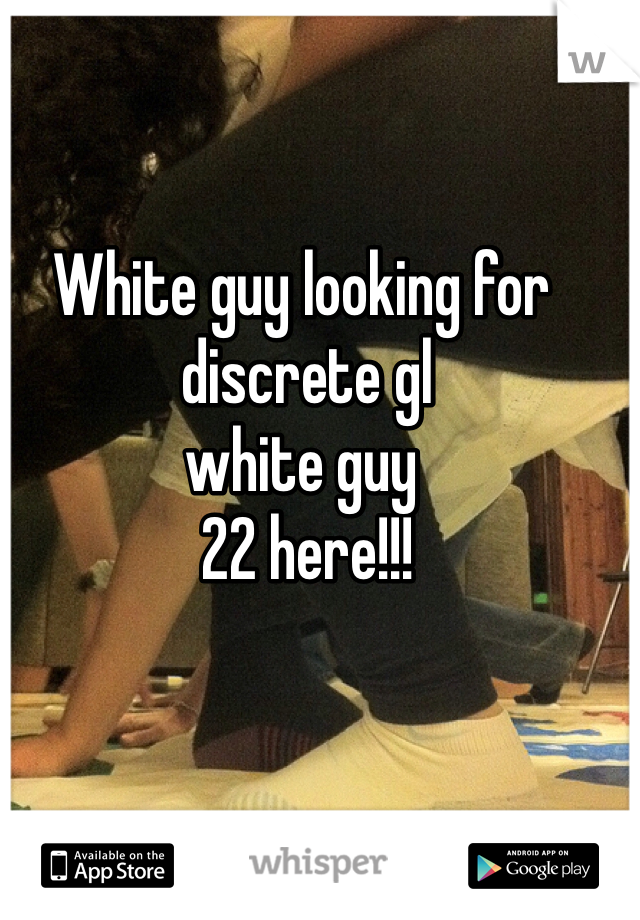 White guy looking for
 discrete gl 
white guy
 22 here!!!