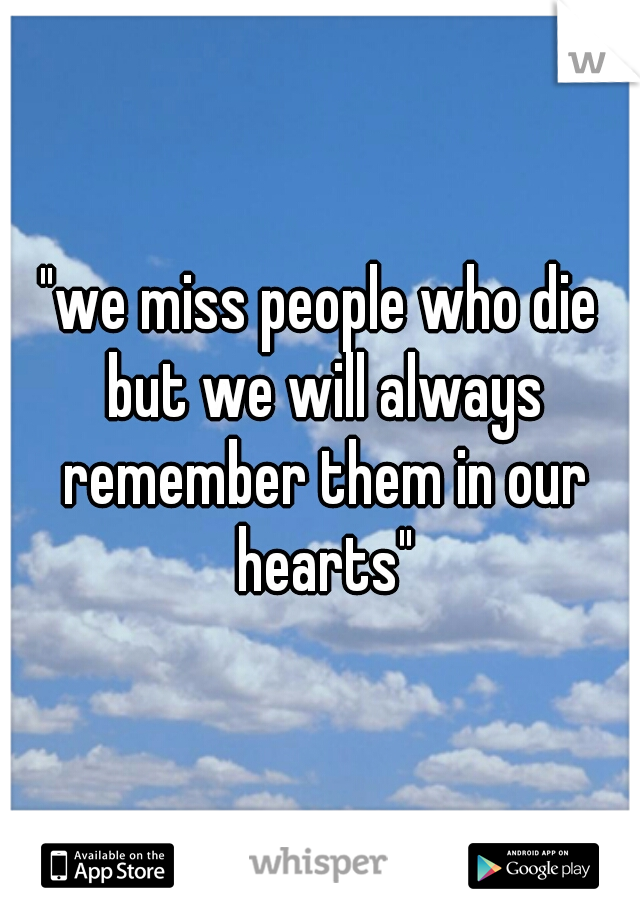 "we miss people who die but we will always remember them in our hearts"