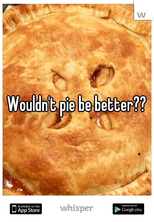Wouldn't pie be better??
