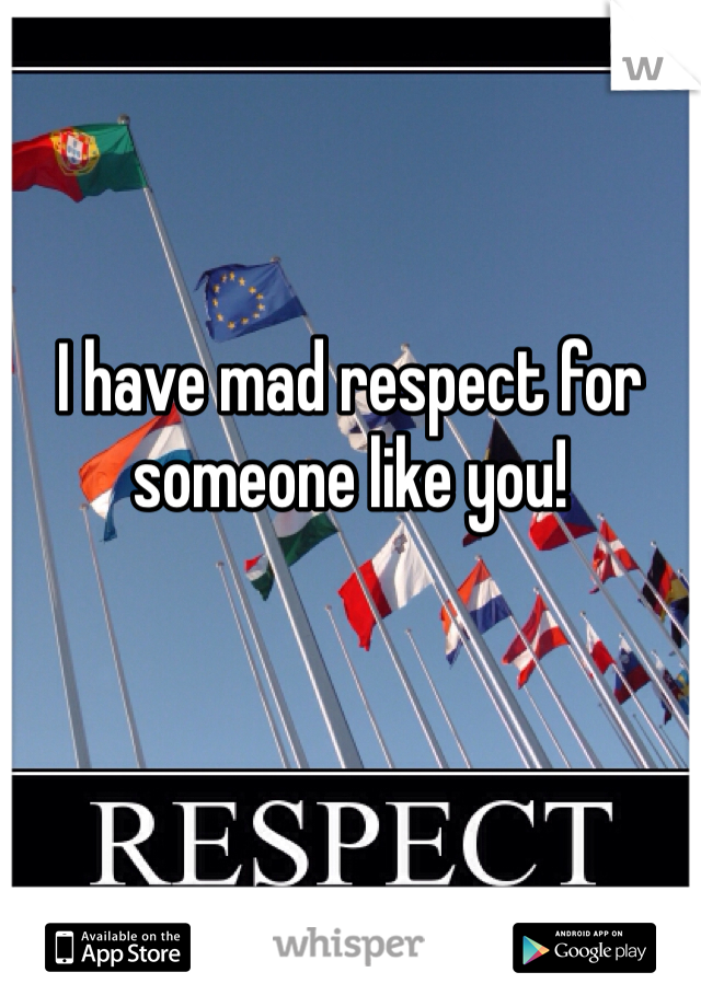 I have mad respect for someone like you! 