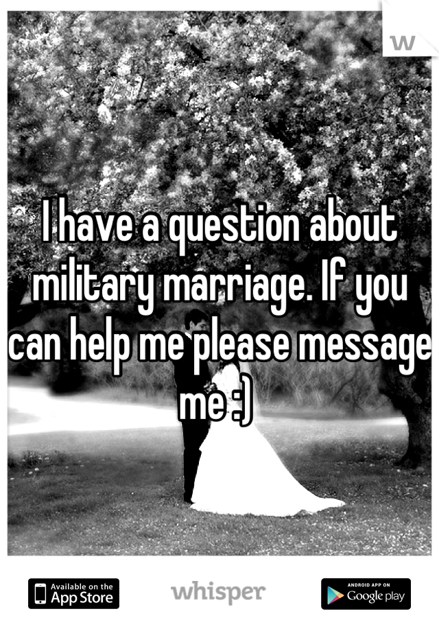 I have a question about military marriage. If you can help me please message me :) 