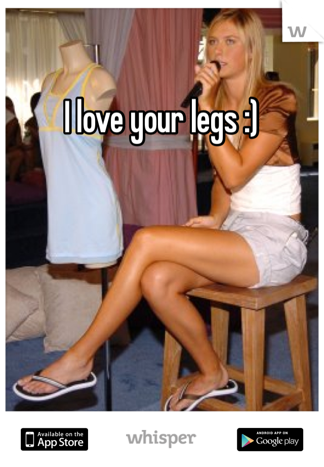I love your legs :) 