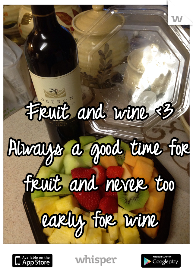 Fruit and wine <3 
Always a good time for fruit and never too early for wine 