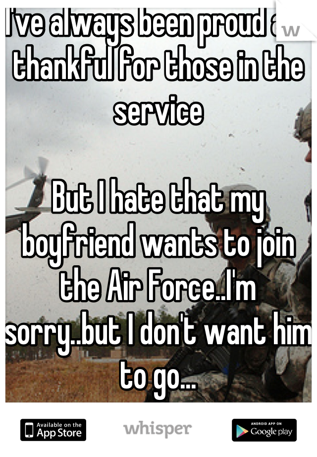 I've always been proud and thankful for those in the service

But I hate that my boyfriend wants to join the Air Force..I'm sorry..but I don't want him to go...