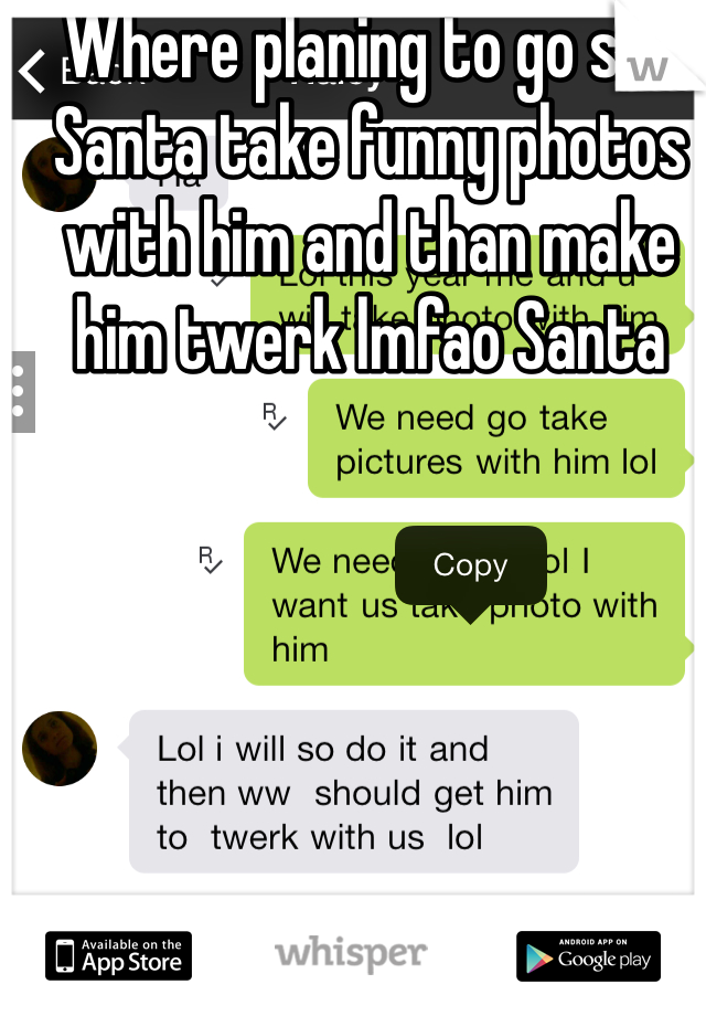 Where planing to go see Santa take funny photos with him and than make him twerk lmfao Santa 