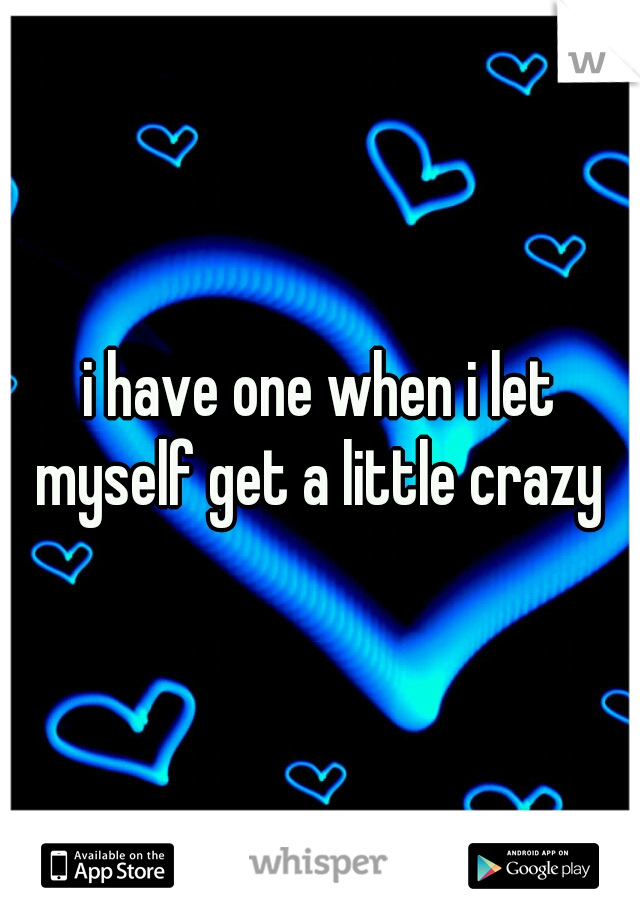 i have one when i let myself get a little crazy 
