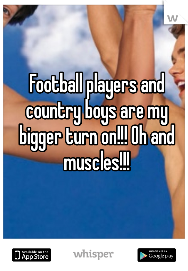 Football players and country boys are my bigger turn on!!! Oh and muscles!!!