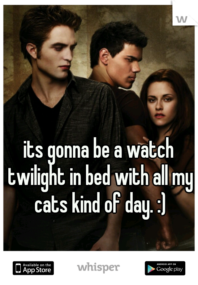 its gonna be a watch twilight in bed with all my cats kind of day. :)