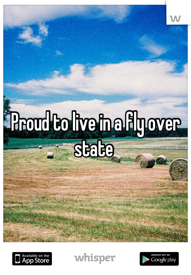Proud to live in a fly over state 