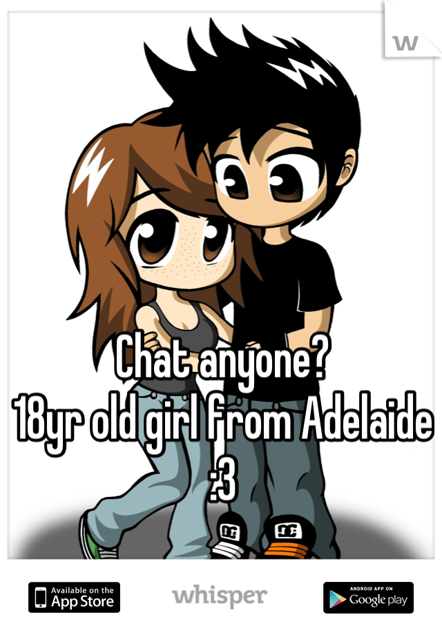 Chat anyone? 
18yr old girl from Adelaide 
:3