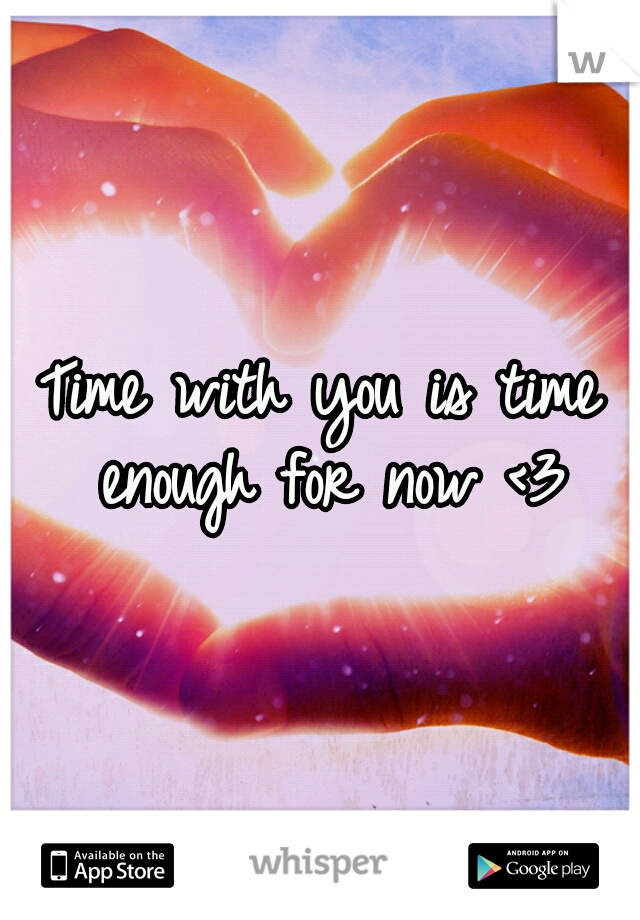 Time with you is time enough for now <3