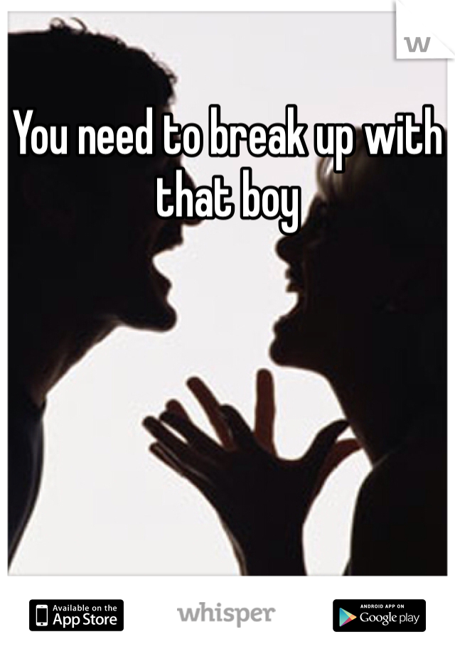 You need to break up with that boy 